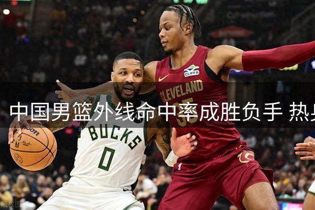 中国男篮外线命中率成胜负手 热身赛对阵乌拉圭收获颇丰