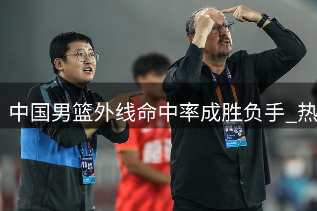 中国男篮外线命中率成胜负手 热身赛对阵乌拉圭收获颇丰