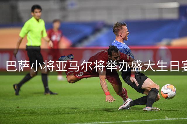 巴萨小将亚马尔将举办盛大生日宴 百余宾客将出席