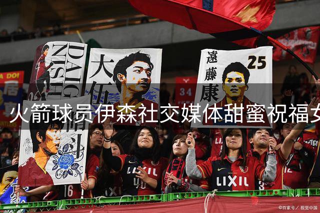 火箭球员伊森社交媒体甜蜜祝福女友生日