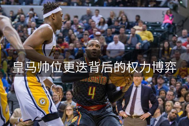 皇马帅位更迭背后的权力博弈