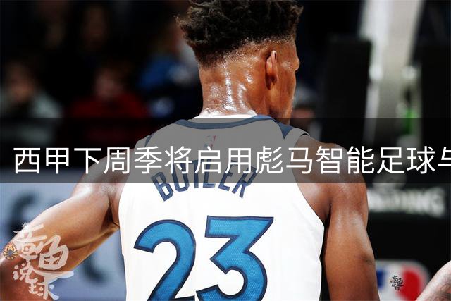 西甲下周季将启用彪马智能足球与判罚辅助技术