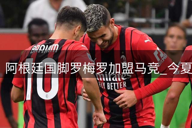 阿根廷国脚罗梅罗加盟马竞 今夏压轴转会敲定
